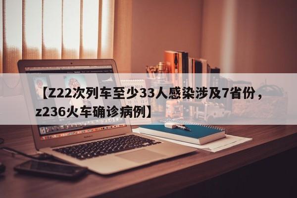 【Z22次列车至少33人感染涉及7省份，z236火车确诊病例】