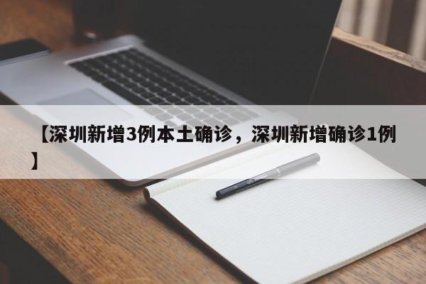 【深圳新增3例本土确诊，深圳新增确诊1例】