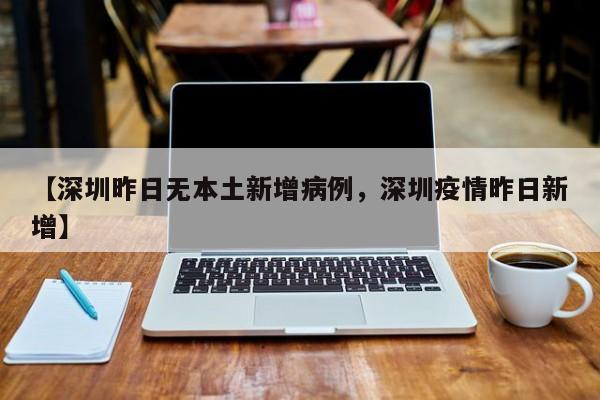 【深圳昨日无本土新增病例，深圳疫情昨日新增】