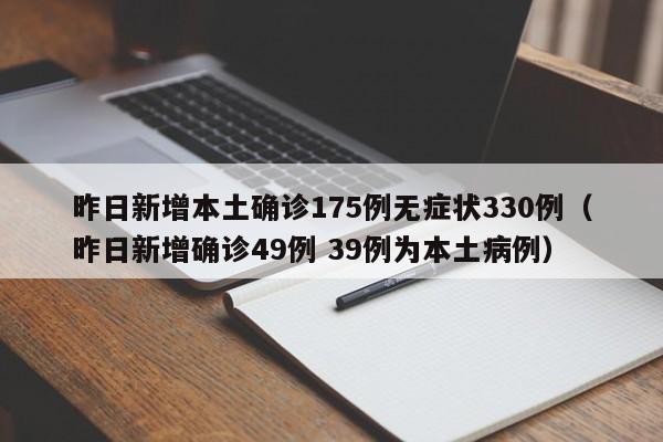 昨日新增本土确诊175例无症状330例（昨日新增确诊49例 39例为本土病例）