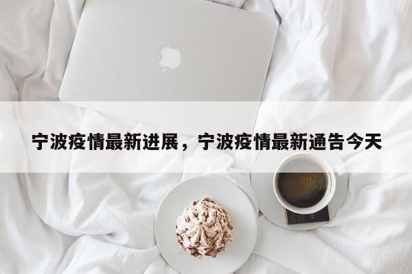 宁波疫情最新进展，宁波疫情最新通告今天