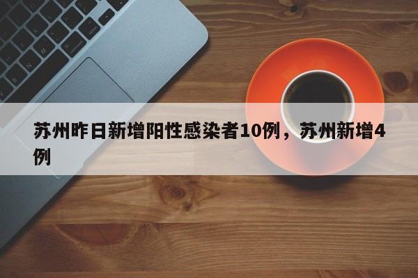 苏州昨日新增阳性感染者10例，苏州新增4例