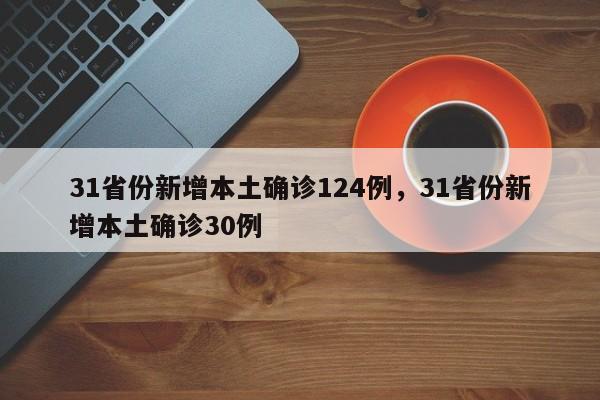 31省份新增本土确诊124例，31省份新增本土确诊30例