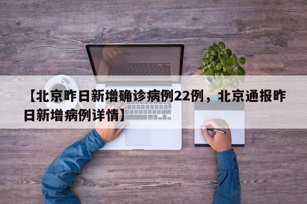 【北京昨日新增确诊病例22例，北京通报昨日新增病例详情】