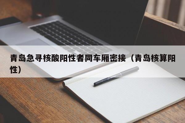 青岛急寻核酸阳性者同车厢密接（青岛核算阳性）