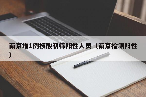 南京增1例核酸初筛阳性人员（南京检测阳性）