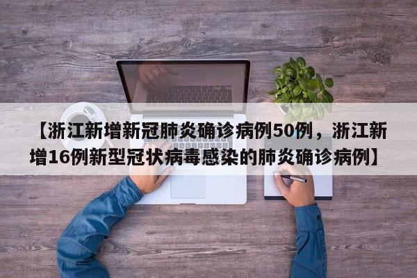 【浙江新增新冠肺炎确诊病例50例，浙江新增16例新型冠状病毒感染的肺炎确诊病例】