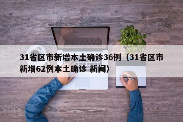 31省区市新增本土确诊36例（31省区市新增62例本土确诊 新闻）