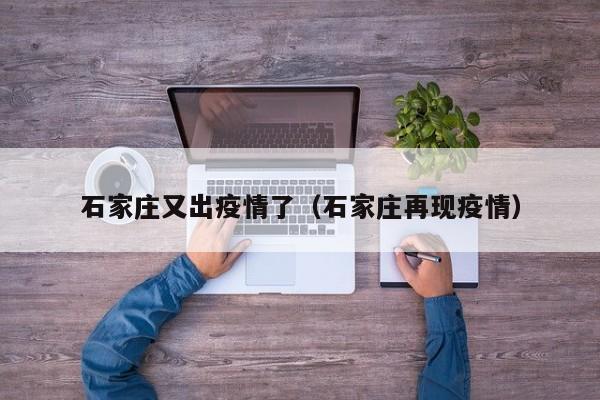 石家庄又出疫情了（石家庄再现疫情）
