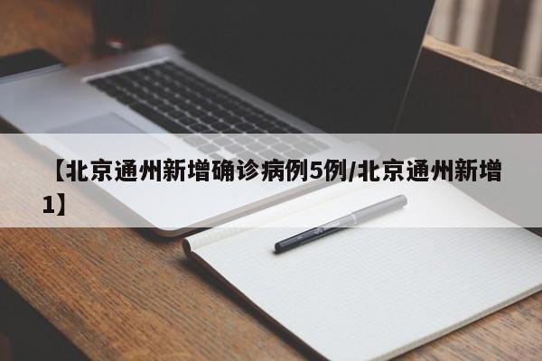 【北京通州新增确诊病例5例/北京通州新增1】