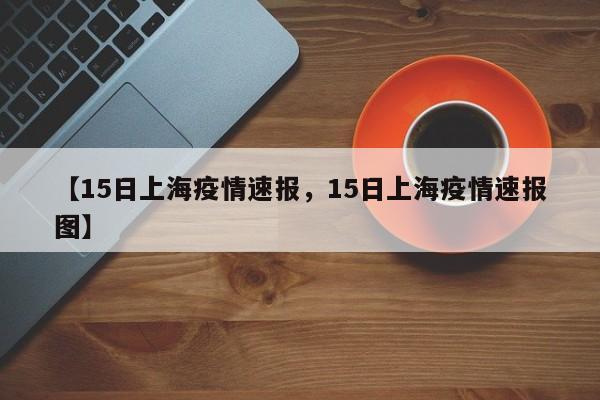 【15日上海疫情速报，15日上海疫情速报图】