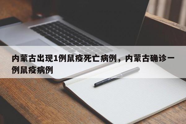 内蒙古出现1例鼠疫死亡病例，内蒙古确诊一例鼠疫病例