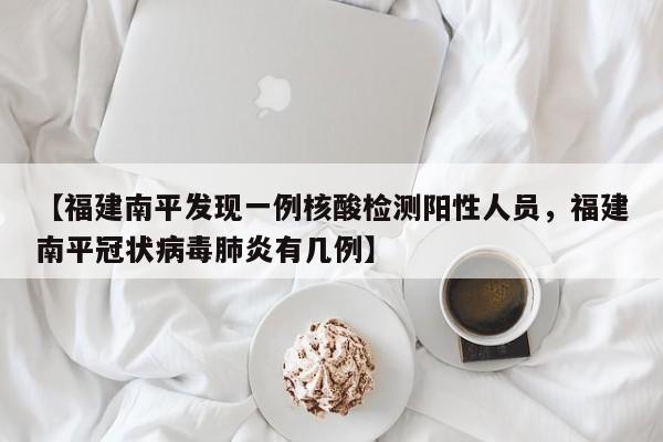 【福建南平发现一例核酸检测阳性人员，福建南平冠状病毒肺炎有几例】