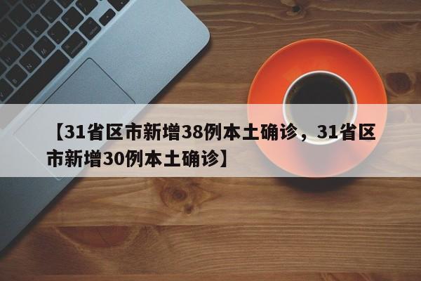 【31省区市新增38例本土确诊，31省区市新增30例本土确诊】