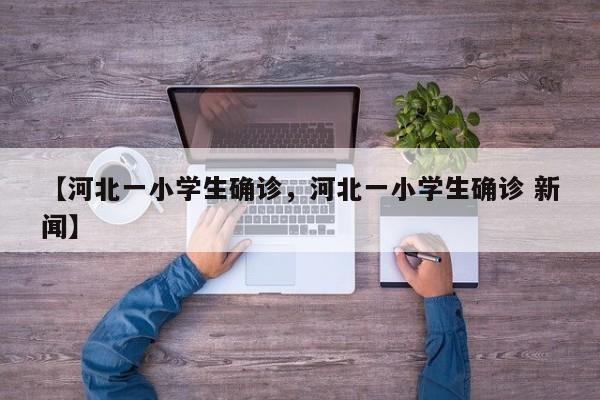 【河北一小学生确诊，河北一小学生确诊 新闻】