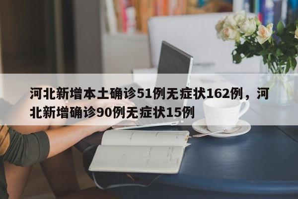 河北新增本土确诊51例无症状162例，河北新增确诊90例无症状15例