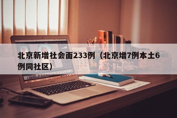 北京新增社会面233例（北京增7例本土6例同社区）