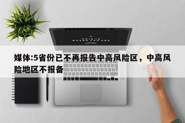 媒体:5省份已不再报告中高风险区，中高风险地区不报备