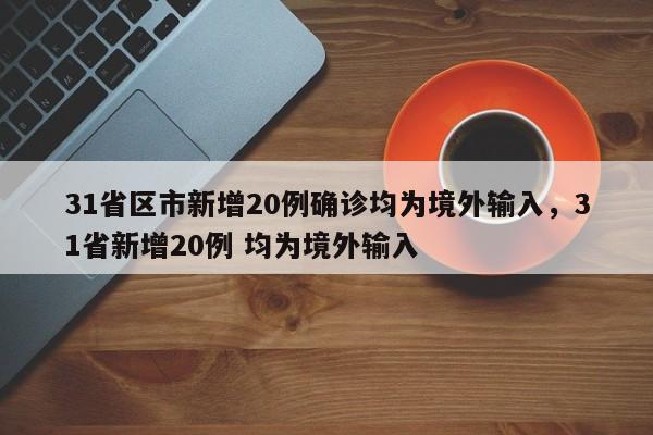 31省区市新增20例确诊均为境外输入，31省新增20例 均为境外输入