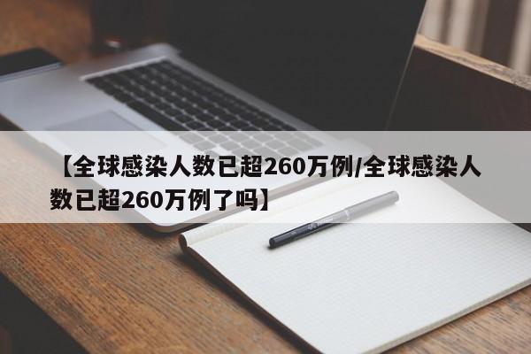【全球感染人数已超260万例/全球感染人数已超260万例了吗】