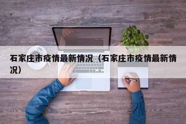 石家庄市疫情最新情况（石家庄市疫情最新情况）